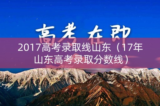 2017高考录取线山东（17年山东高考录取分数线）