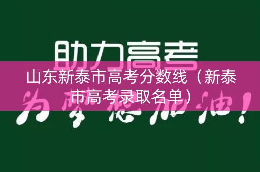 山东新泰市高考分数线（新泰市高考录取名单）