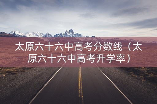 太原六十六中高考分数线（太原六十六中高考升学率）