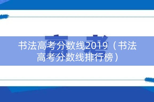 书法高考分数线2019（书法高考分数线排行榜）