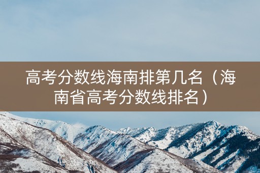 高考分数线海南排第几名（海南省高考分数线排名）