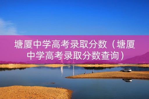 塘厦中学高考录取分数（塘厦中学高考录取分数查询）