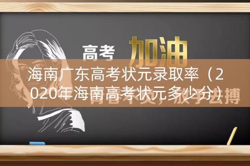 海南广东高考状元录取率（2020年海南高考状元多少分）