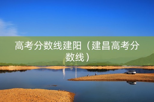 高考分数线建阳（建昌高考分数线）