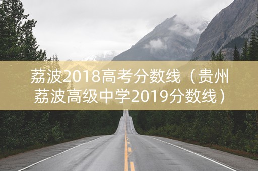 荔波2018高考分数线（贵州荔波高级中学2019分数线）