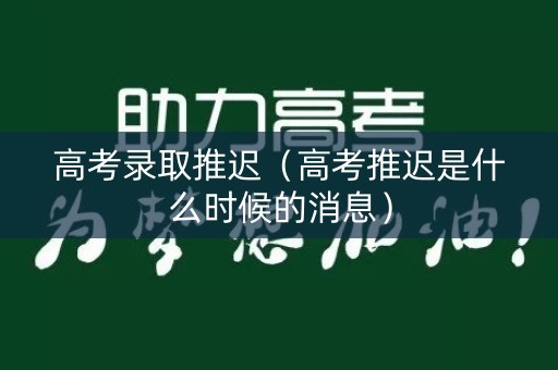 高考录取推迟（高考推迟是什么时候的消息）