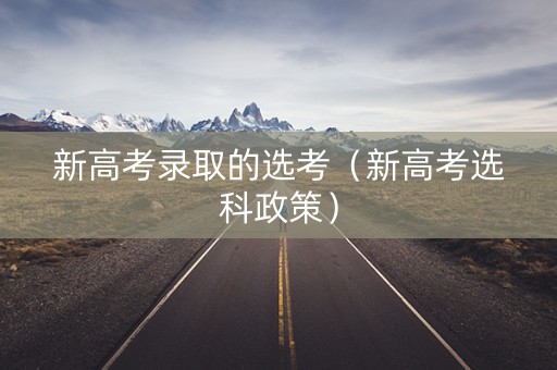 新高考录取的选考（新高考选科政策）