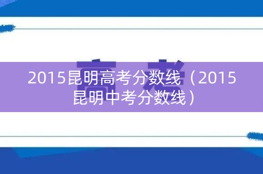 2015昆明高考分数线（2015昆明中考分数线）