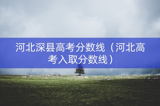 河北深县高考分数线（河北高考入取分数线）