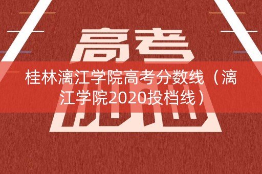 桂林漓江学院高考分数线（漓江学院2020投档线）