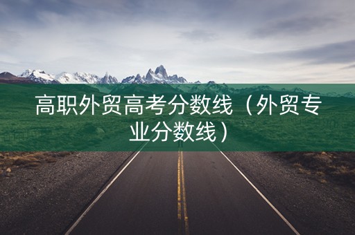 高职外贸高考分数线（外贸专业分数线）