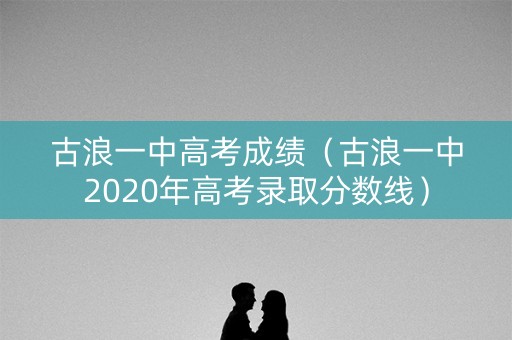 古浪一中高考成绩（古浪一中2020年高考录取分数线）