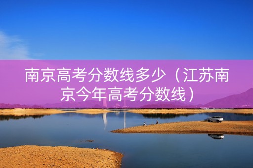 南京高考分数线多少（江苏南京今年高考分数线）