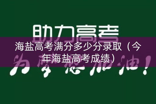 海盐高考满分多少分录取（今年海盐高考成绩）