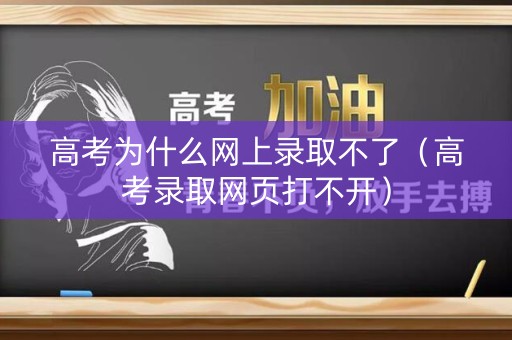 高考为什么网上录取不了（高考录取网页打不开）