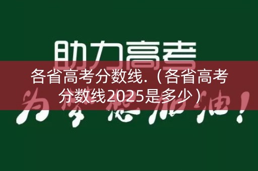各省高考分数线.（各省高考分数线2025是多少）
