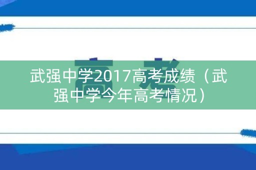 武强中学2017高考成绩（武强中学今年高考情况）
