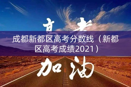成都新都区高考分数线（新都区高考成绩2021）
