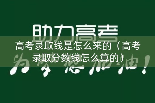 高考录取线是怎么来的（高考录取分数线怎么算的）