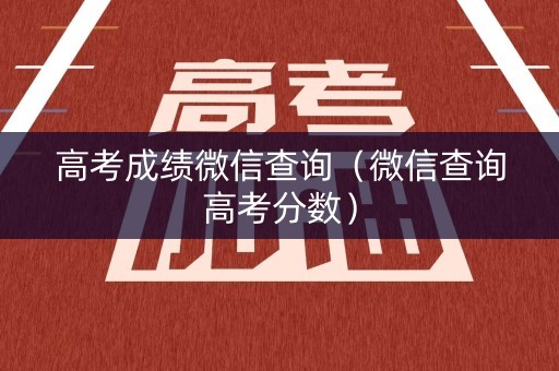 高考成绩微信查询（微信查询高考分数）