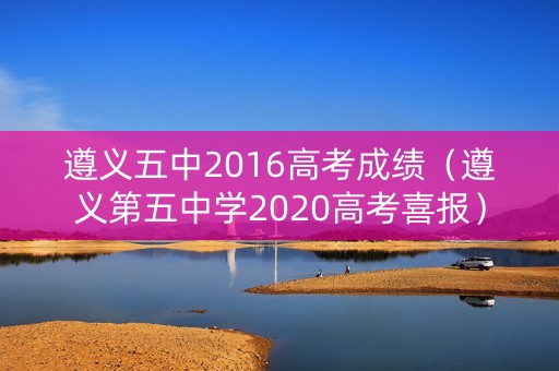 遵义五中2016高考成绩（遵义第五中学2020高考喜报）