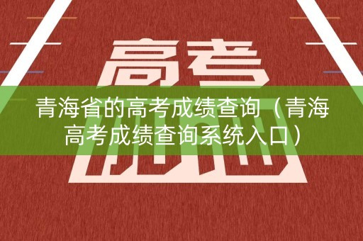 青海省的高考成绩查询（青海高考成绩查询系统入口）