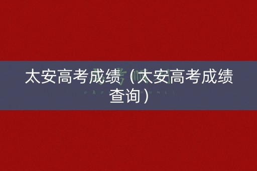 太安高考成绩（太安高考成绩查询）
