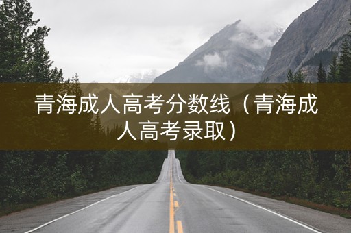 青海成人高考分数线（青海成人高考录取）