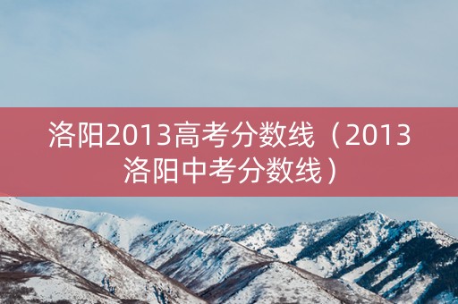 洛阳2013高考分数线（2013洛阳中考分数线）