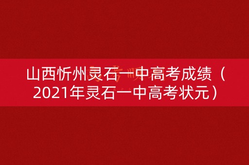 山西忻州灵石一中高考成绩（2021年灵石一中高考状元）