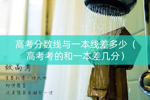 高考分数线与一本线差多少（高考考的和一本差几分）