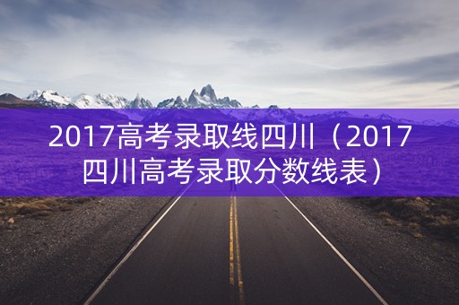 2017高考录取线四川（2017四川高考录取分数线表）