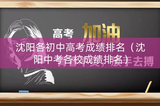 沈阳各初中高考成绩排名（沈阳中考各校成绩排名）