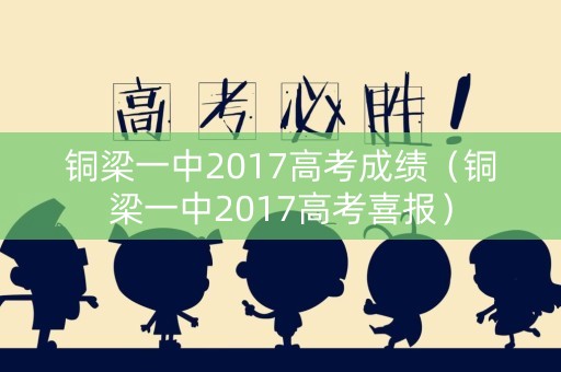 铜梁一中2017高考成绩（铜梁一中2017高考喜报）