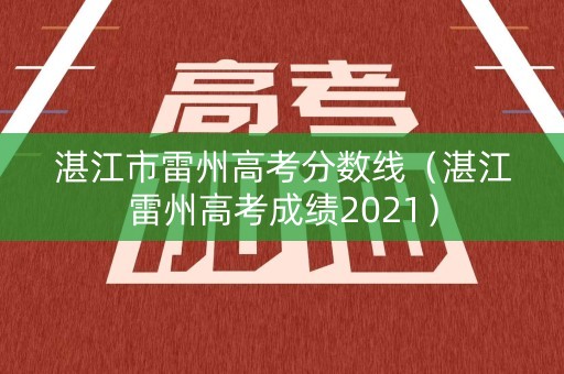 湛江市雷州高考分数线（湛江雷州高考成绩2021）