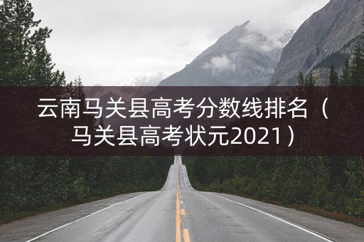云南马关县高考分数线排名（马关县高考状元2021）