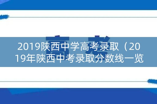 2019陕西中学高考录取（2019年陕西中考录取分数线一览表）