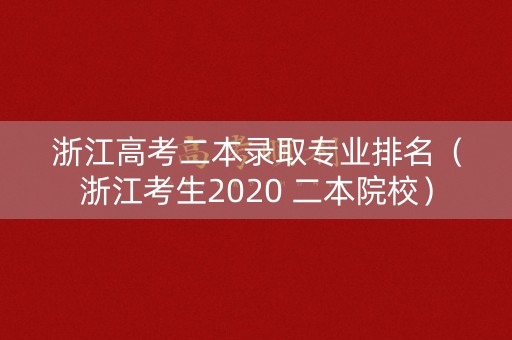 浙江高考二本录取专业排名（浙江考生2020 二本院校）