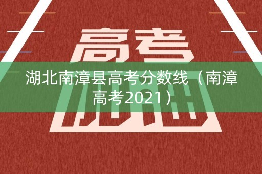 湖北南漳县高考分数线（南漳高考2021）