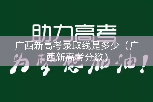 广西新高考录取线是多少（广西新高考分数）