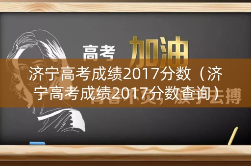 济宁高考成绩2017分数（济宁高考成绩2017分数查询）