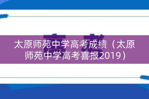太原师苑中学高考成绩（太原师苑中学高考喜报2019）
