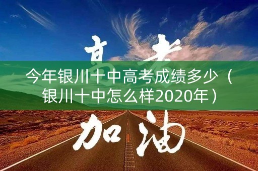 今年银川十中高考成绩多少（银川十中怎么样2020年）