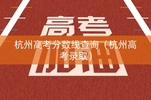 杭州高考分数线查询（杭州高考录取）