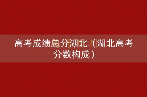 高考成绩总分湖北（湖北高考分数构成）