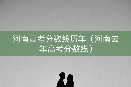 河南高考分数线历年（河南去年高考分数线）