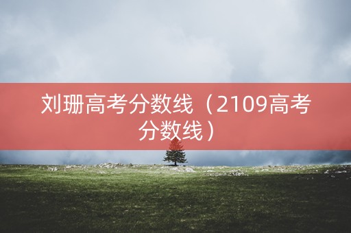 刘珊高考分数线（2109高考分数线）