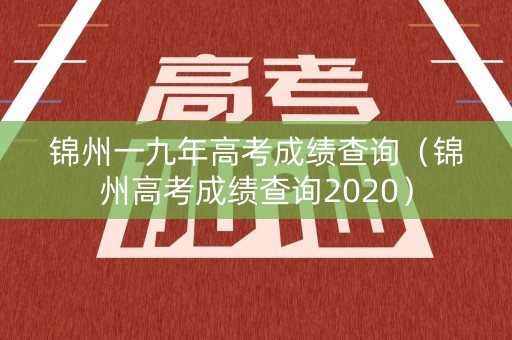 锦州一九年高考成绩查询（锦州高考成绩查询2020）