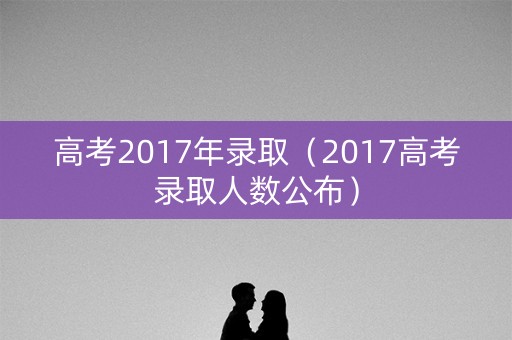 高考2017年录取（2017高考录取人数公布）