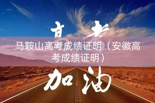 马鞍山高考成绩证明（安徽高考成绩证明）